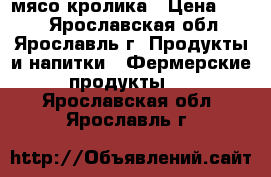 мясо кролика › Цена ­ 380 - Ярославская обл., Ярославль г. Продукты и напитки » Фермерские продукты   . Ярославская обл.,Ярославль г.